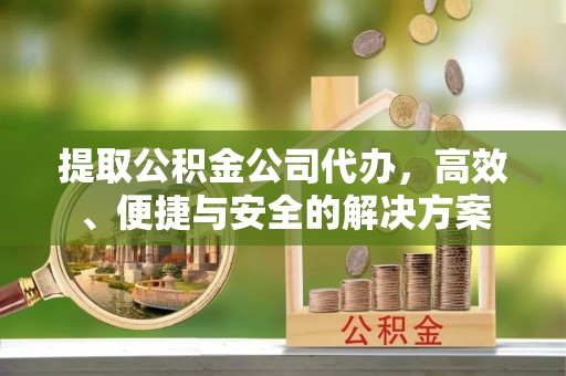 珠海提取公积金公司代办，高效、便捷与安全的解决方案