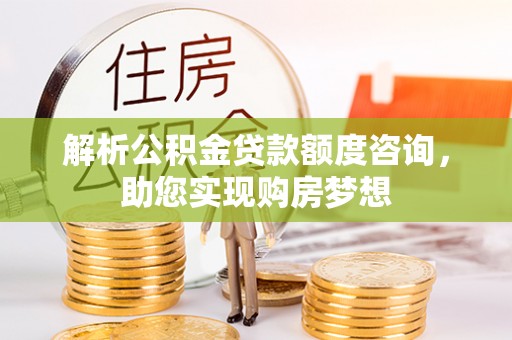 珠海解析公积金贷款额度咨询，助您实现购房梦想