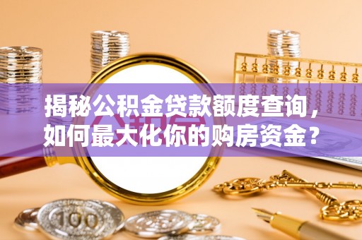 珠海揭秘公积金贷款额度查询，如何最大化你的购房资金？