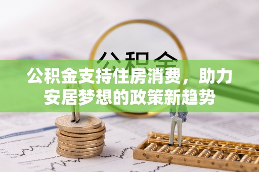 珠海公积金支持住房消费，助力安居梦想的政策新趋势