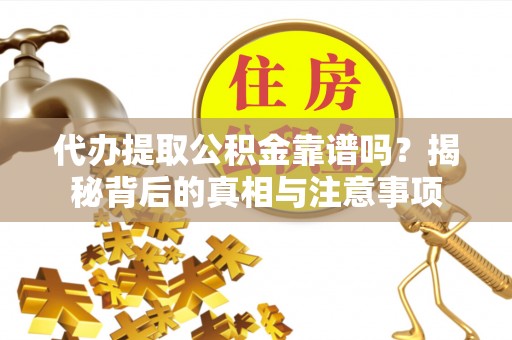 珠海代办提取公积金靠谱吗？揭秘背后的真相与注意事项