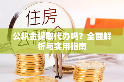 珠海公积金提取代办吗？全面解析与实用指南