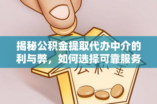 珠海揭秘公积金提取代办中介的利与弊，如何选择可靠服务？