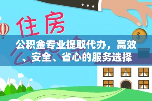 珠海公积金专业提取代办，高效、安全、省心的服务选择