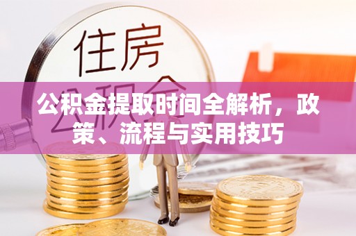 珠海公积金提取时间全解析，政策、流程与实用技巧