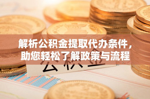 珠海解析公积金提取代办条件，助您轻松了解政策与流程