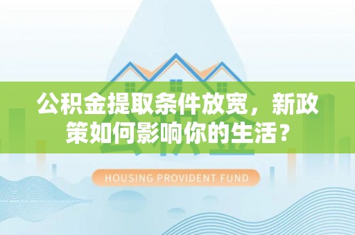 珠海公积金提取条件放宽，新政策如何影响你的生活？