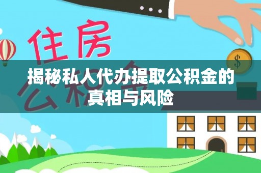 珠海揭秘私人代办提取公积金的真相与风险