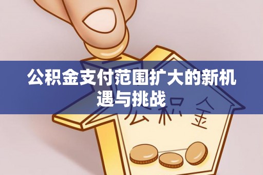 珠海公积金支付范围扩大的新机遇与挑战