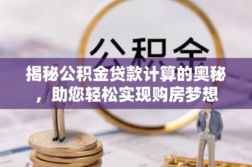 珠海揭秘公积金贷款计算的奥秘，助您轻松实现购房梦想