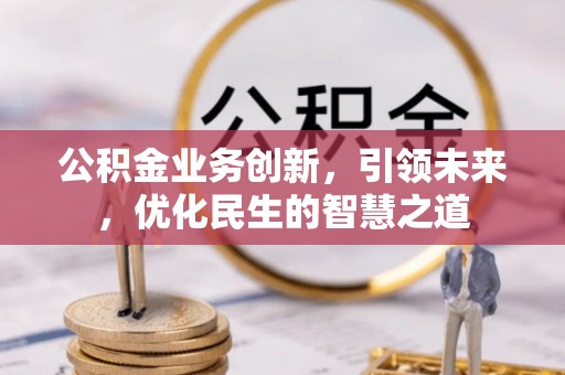 珠海公积金业务创新，引领未来，优化民生的智慧之道