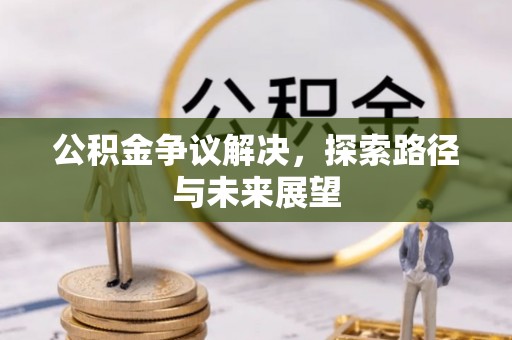 珠海公积金争议解决，探索路径与未来展望