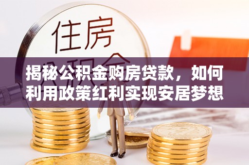 珠海揭秘公积金购房贷款，如何利用政策红利实现安居梦想