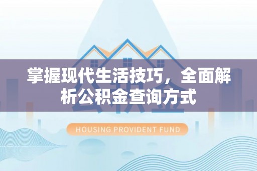 珠海掌握现代生活技巧，全面解析公积金查询方式