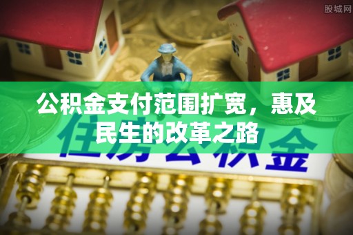 珠海公积金支付范围扩宽，惠及民生的改革之路