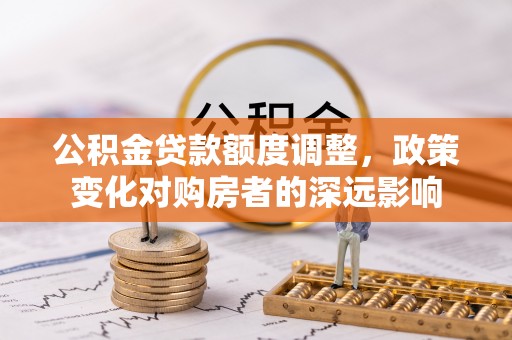 珠海公积金贷款额度调整，政策变化对购房者的深远影响
