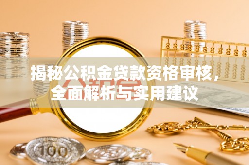 珠海揭秘公积金贷款资格审核，全面解析与实用建议