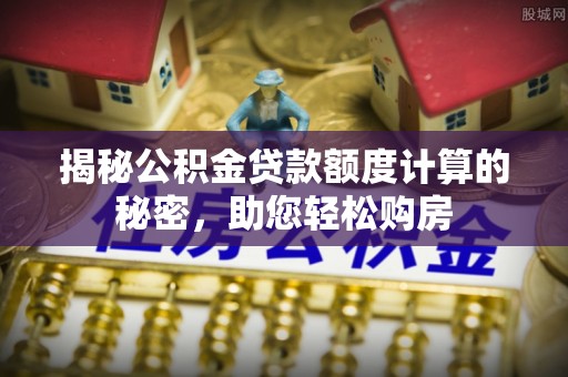 珠海揭秘公积金贷款额度计算的秘密，助您轻松购房