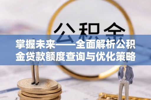 珠海掌握未来——全面解析公积金贷款额度查询与优化策略