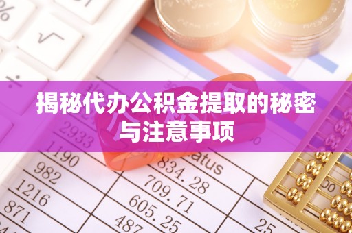 珠海揭秘代办公积金提取的秘密与注意事项