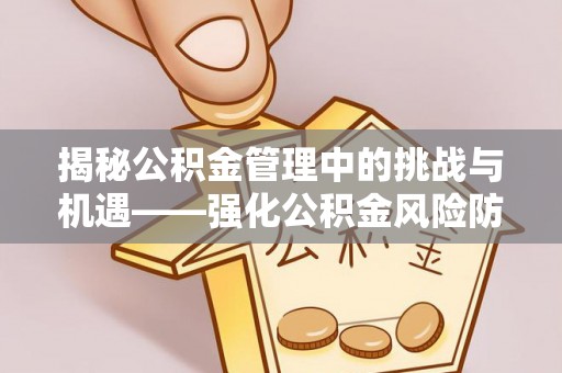 珠海揭秘公积金管理中的挑战与机遇——强化公积金风险防控的多维策略