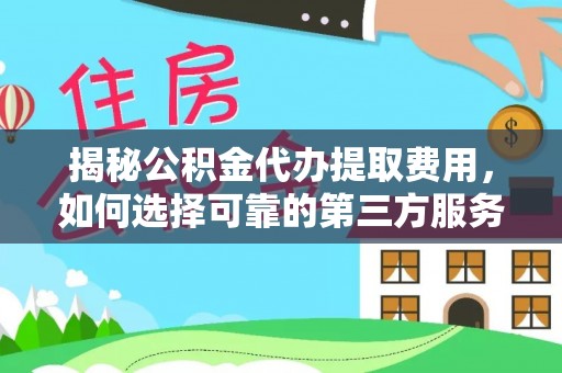 珠海揭秘公积金代办提取费用，如何选择可靠的第三方服务