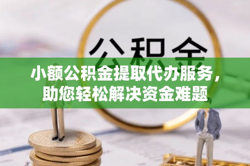 珠海小额公积金提取代办服务，助您轻松解决资金难题