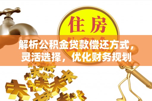 珠海解析公积金贷款偿还方式，灵活选择，优化财务规划