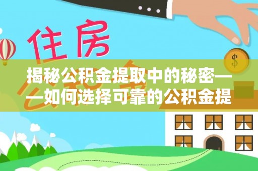 珠海揭秘公积金提取中的秘密——如何选择可靠的公积金提取代办中介？