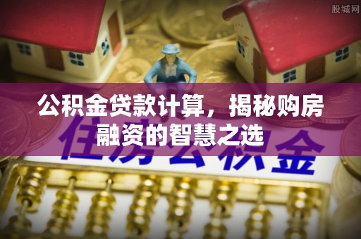 珠海公积金贷款计算，揭秘购房融资的智慧之选