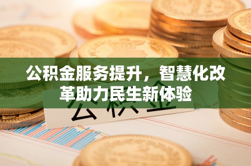 珠海公积金服务提升，智慧化改革助力民生新体验