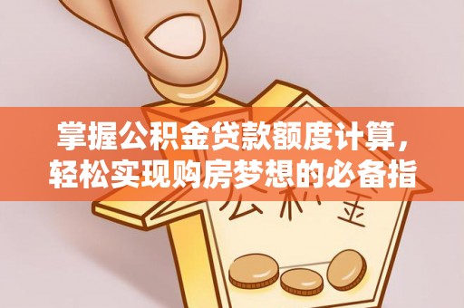 珠海掌握公积金贷款额度计算，轻松实现购房梦想的必备指南