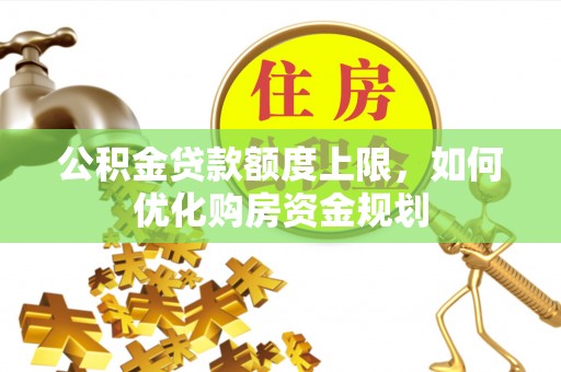 珠海公积金贷款额度上限，如何优化购房资金规划