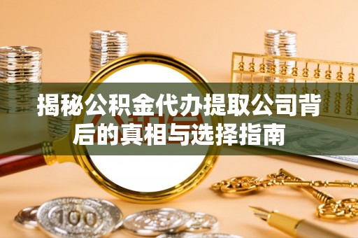 珠海揭秘公积金代办提取公司背后的真相与选择指南