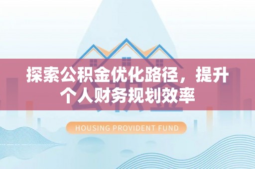 珠海探索公积金优化路径，提升个人财务规划效率