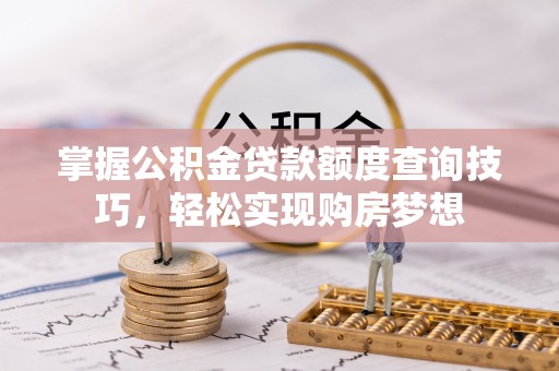 珠海掌握公积金贷款额度查询技巧，轻松实现购房梦想