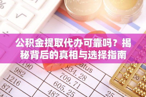 珠海公积金提取代办可靠吗？揭秘背后的真相与选择指南