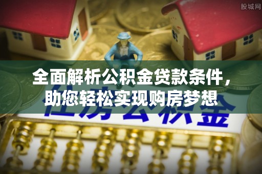 珠海全面解析公积金贷款条件，助您轻松实现购房梦想