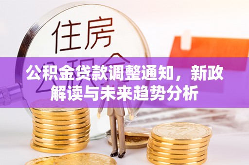 珠海公积金贷款调整通知，新政解读与未来趋势分析