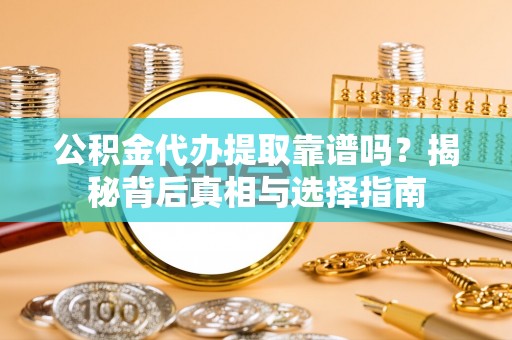 珠海公积金代办提取靠谱吗？揭秘背后真相与选择指南