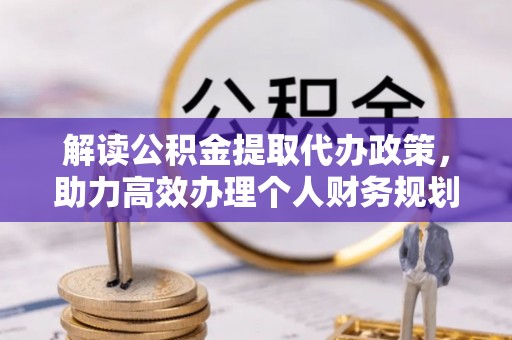 珠海解读公积金提取代办政策，助力高效办理个人财务规划