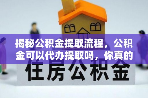 珠海揭秘公积金提取流程，公积金可以代办提取吗，你真的了解吗？