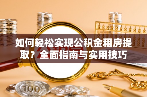 珠海如何轻松实现公积金租房提取？全面指南与实用技巧