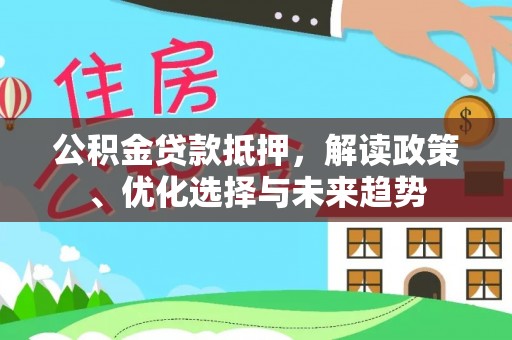 珠海公积金贷款抵押，解读政策、优化选择与未来趋势