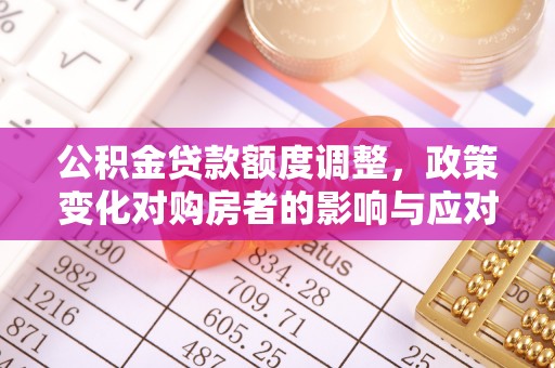 珠海公积金贷款额度调整，政策变化对购房者的影响与应对策略