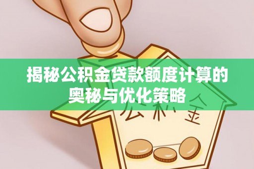 珠海揭秘公积金贷款额度计算的奥秘与优化策略