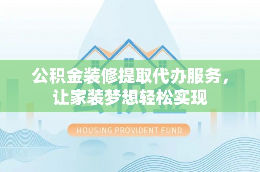 珠海公积金装修提取代办服务，让家装梦想轻松实现