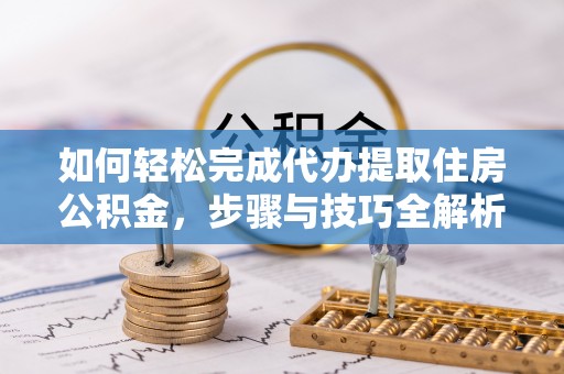 珠海如何轻松完成代办提取住房公积金，步骤与技巧全解析