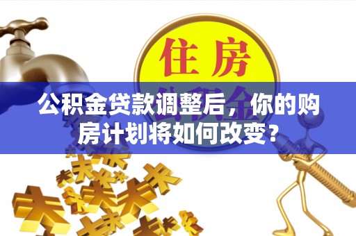 珠海公积金贷款调整后，你的购房计划将如何改变？