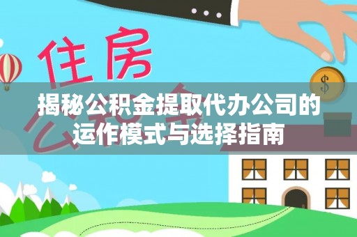 珠海揭秘公积金提取代办公司的运作模式与选择指南